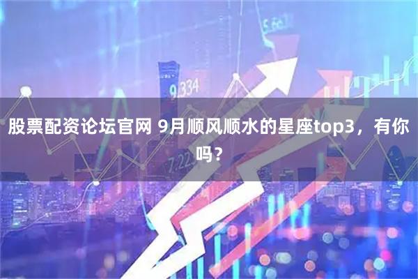 股票配资论坛官网 9月顺风顺水的星座top3，有你吗？