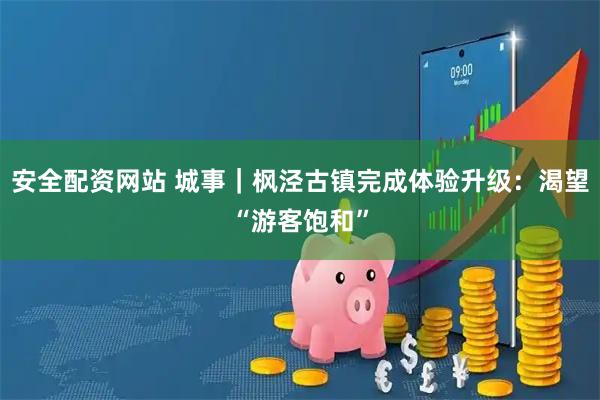 安全配资网站 城事｜枫泾古镇完成体验升级：渴望“游客饱和”