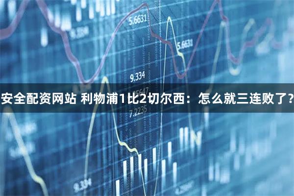 安全配资网站 利物浦1比2切尔西：怎么就三连败了？