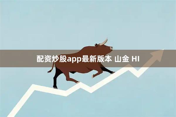 配资炒股app最新版本 山金 HI