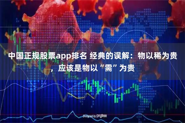 中国正规股票app排名 经典的误解：物以稀为贵，应该是物以“需”为贵